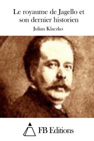 Kniha Le royaume de Jagello et son dernier historien Julian Klaczko