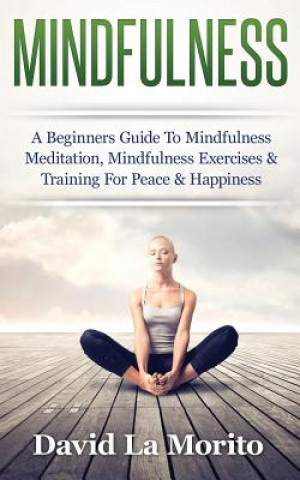 Carte Mindfulness: A Beginners Guide to Mindfulness Meditation, Mindfulness Exercises & Training for Peace & Happiness David La Morito