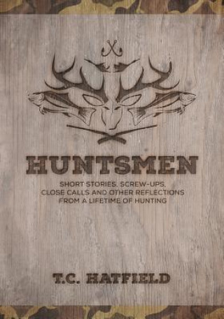 Kniha Huntsmen: Short Stories, Screw-ups, Close-Calls and Other Reflections From a Lifetime of Hunting T C Hatfield