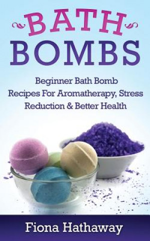 Kniha Bath Bombs: Beginner Bath Bomb Recipes for Aromatherapy, Stress Teduction & Better Health Fiona Hathaway