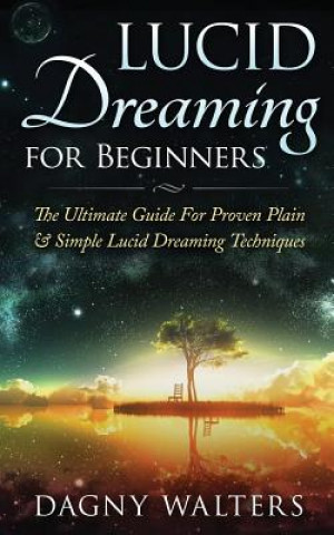 Carte Lucid Dreaming for Beginners: The Ultimate Guide for Proven Plain & Simple Lucid Dreaming Techniques Dagny Walters