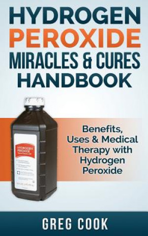 Knjiga Hydrogen Peroxide Miracles & Cures Handbook: Benefits, Uses & Medical Therapy with Hydrogen Peroxide Greg Cook