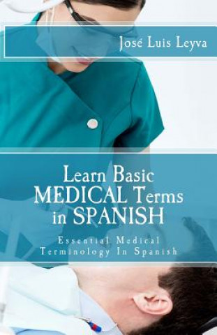 Könyv Learn Basic Medical Terms in Spanish: Essential Medical Terminology In Spanish Jose Luis Leyva