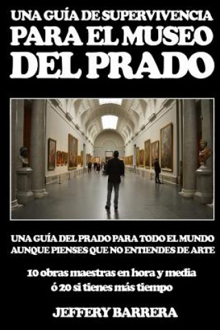 Kniha Guía de Supervivencia para el Museo del Prado: Una guía del Prado para todo el mundo, aunque pienses que no entiendes de arte Jeffery Barrera