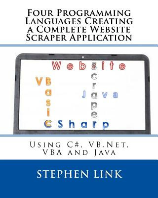 Книга Four Programming Languages Creating a Complete Website Scraper Application: Using C#, VB.Net, VBA and Java Stephen Link