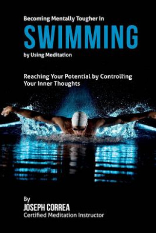Könyv Becoming Mentally Tougher In Swimming by Using Meditation: Reach Your Potential by Controlling Your Inner Thoughts Correa (Certified Meditation Instructor)