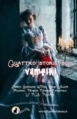 Книга Quattro storie sui vampiri: Il Vampiro, Carmilla, il Vampiro e il Soldato, Perché il sangue ? vita John William Polidori