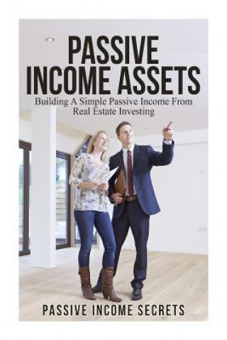 Könyv Passive Income Assets: Building A Simple Passive Income From Real Estate Investing Passive Income Secrets