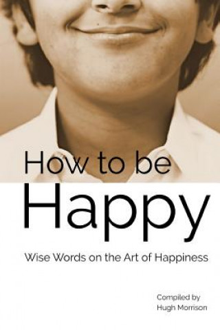 Kniha How to be Happy: Wise Words on the Art of Happiness Hugh Morrison