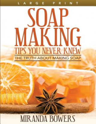 Kniha Soap Making Tips You Never Knew (Large Print): The Truth about Making Soap Miranda Bowers