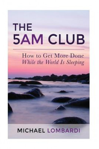 Könyv The 5 AM Club: How To Get More Done While The World Is Sleeping Michael Lombardi