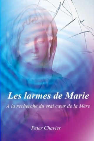Carte Les larmes de Marie - A la recherche du vrai coeur de la M?re Peter Chavier