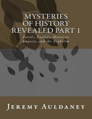 Livre Mysteries of History Revealed Part 1: Fossils, Meteorite Impacts, and Nephilim History MR Jeremy Auldaney