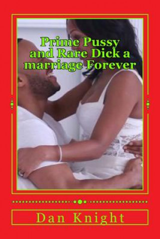 Kniha Prime Pussy and Rare Dick a marriage Forever: The best vagina and the most satisfying dick met and fell in love Sex Dan Edward Knight Sr