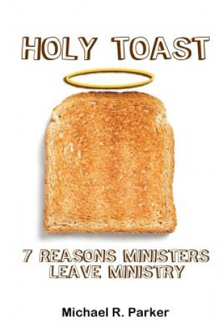 Kniha Holy Toast: 7 Reasons Ministers Leave Ministry Michael R Parker