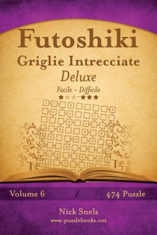 Carte Futoshiki Griglie Intrecciate Deluxe - Da Facile a Difficile - Volume 6 - 474 Puzzle Nick Snels