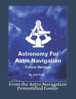 Kniha Astronomy For Astro Navigation: Colour Edition Jack Case