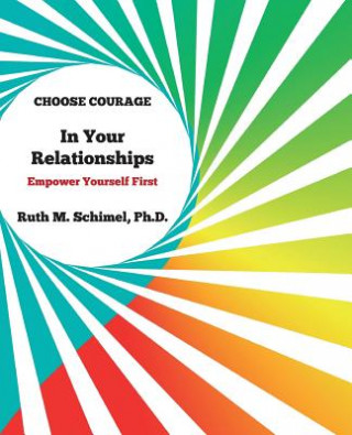 Książka Choose Courage In Your Relationships: : Empower Yourself First Ruth M Schimel Ph D