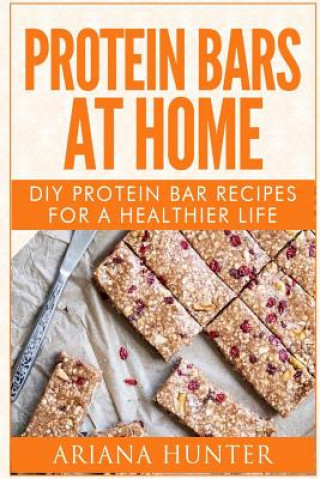 Książka Protein Bars At Home: DIY Protein Bar Recipes For A Healthier Life Ariana Hunter