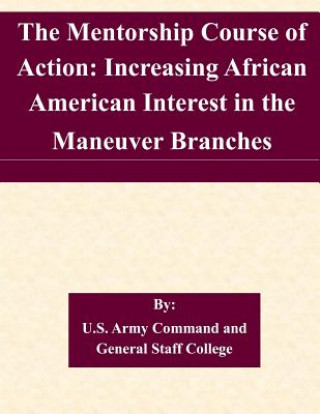 Carte The Mentorship Course of Action: Increasing African American Interest in the Maneuver Branches U S Army Command and General Staff Coll