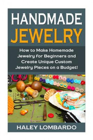 Kniha Handmade Jewelry: Jewelry Making for Beginners: Create Unique Custom Homemade Jewelry Pieces on a Budget Sarah Bellerose