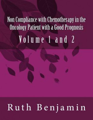 Kniha Non Compliance with Chemotherapy in the Oncology Patient with a Good Prognosis: Volume 1 and 2 Dr Ruth Vn Benjamin Phd