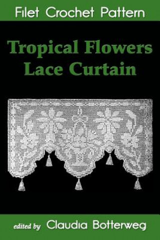 Kniha Tropical Flowers Lace Curtain Filet Crochet Pattern: Complete Instructions and Chart Claudia Botterweg