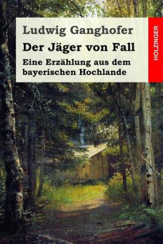 Kniha Der Jäger von Fall: Eine Erzählung aus dem bayerischen Hochlande Ludwig Ganghofer