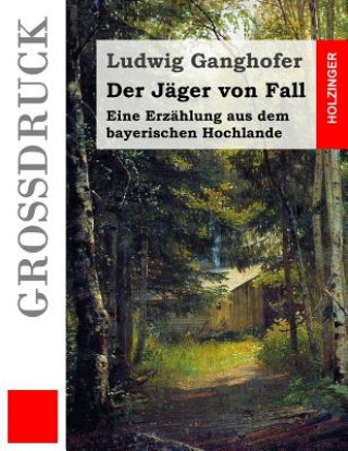 Knjiga Der Jäger von Fall (Großdruck): Eine Erzählung aus dem bayerischen Hochlande Ludwig Ganghofer