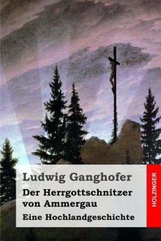 Kniha Der Herrgottschnitzer von Ammergau: Eine Hochlandgeschichte Ludwig Ganghofer