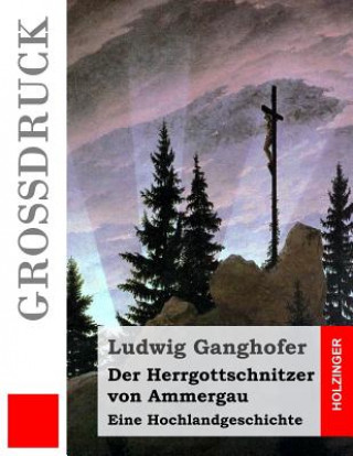 Könyv Der Herrgottschnitzer von Ammergau (Großdruck): Eine Hochlandgeschichte Ludwig Ganghofer