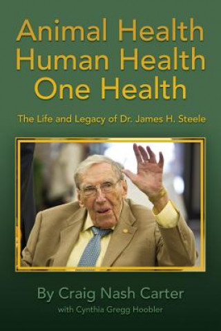 Книга Animal Health Human Health One Health: The Life and Legacy of Dr. James H. Steele Craig Nash Carter