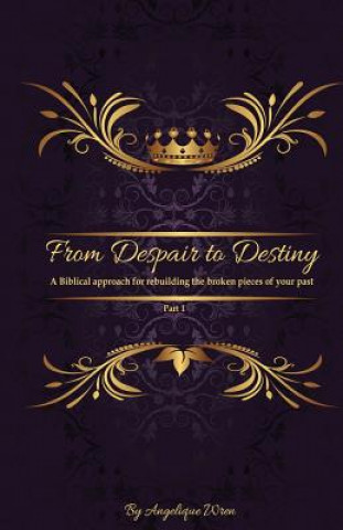 Buch From Despair to Destiny: A biblical approach to rebuilding the broken pieces of your life. Angelique Wren