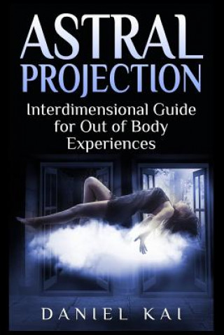 Kniha Astral Projection: Interdimensional Guide to Out of Body Experiences Daniel Kai