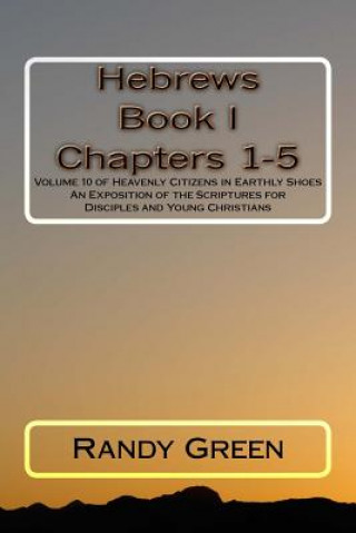 Carte Hebrews Book I: Chapters 1-5: Volume 10 of Heavenly Citizens in Earthly Shoes, An Exposition of the Scriptures for Disciples and Young Randy Green