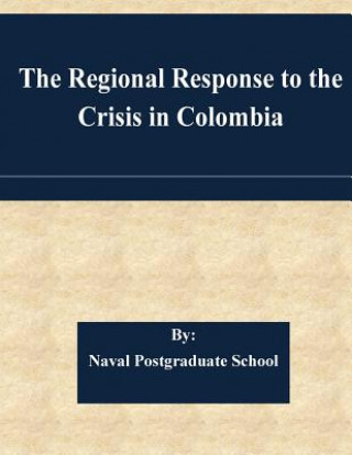 Könyv The Regional Response to the Crisis in Colombia Naval Postgraduate School