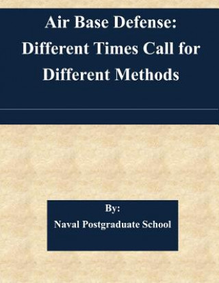 Kniha Air Base Defense: Different Times Call for Different Methods Naval Postgraduate School