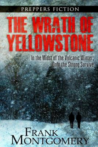 Książka The Wrath of Yellowstone: In the Midst of the Volcanic Winter, Only the Strong Survive Frank Montgomery