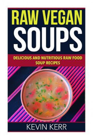 Книга Raw Vegan Soups: Delicious and Nutritious Raw Food Soup Recipes. Kevin Kerr