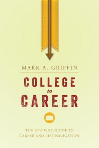 Book College to Career: The Student Guide to Career and Life Navigation Mark A Griffin