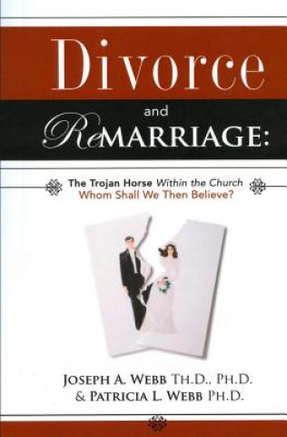 Knjiga Divorce and Remarriage: The Trojan Horse Within the Church: Whom Shall We Then Believe? Joseph A Webb