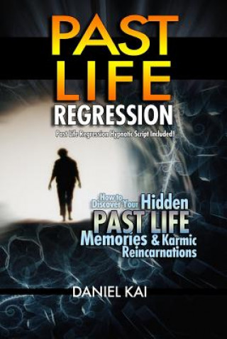 Kniha Past Life Regression: How to Discover Your Hidden Past Life Memories & Karmic Reincarnations through Hypnosis Daniel Kai