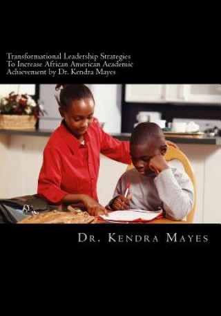 Knjiga Administrators Implementing Transformational Leadership Strategies To Increase African American Academic Achievement: Transformational leadership Dr Kendra L Mayes