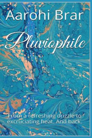 Libro Pluviophile: From a refreshing drizzle to excruciating heat. And back. Aarohi Brar