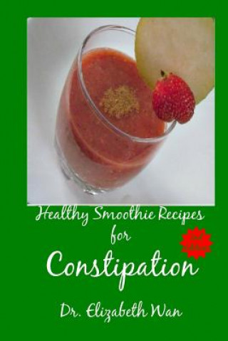 Könyv Healthy Smoothie Recipes for Constipation 2nd Edition Dr Elizabeth Wan