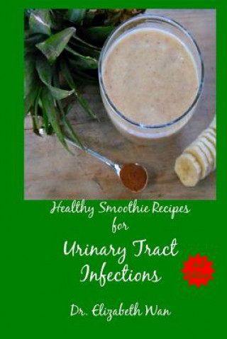 Kniha Healthy Smoothie Recipes for Urinary Tract Infections 2nd Edition Dr Elizabeth Wan