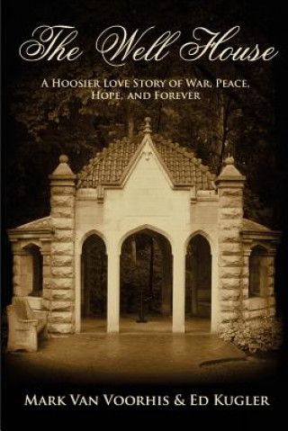 Könyv The Well House: A Hoosier Love Story of War, Peace, Hope and Forever Mark Van Voorhis