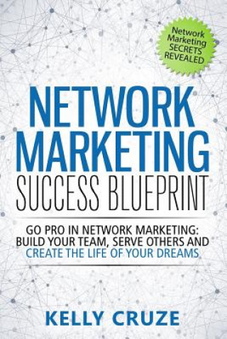 Könyv Network Marketing Success Blueprint: Go Pro in Network Marketing: Build Your Team, Serve Others and Create the Life of Your Dreams Kelly Cruze
