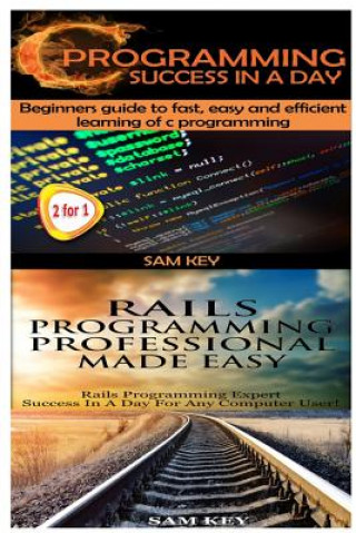 Carte C Programming Success in a Day & Rails Programming Professional Made Easy Sam Key