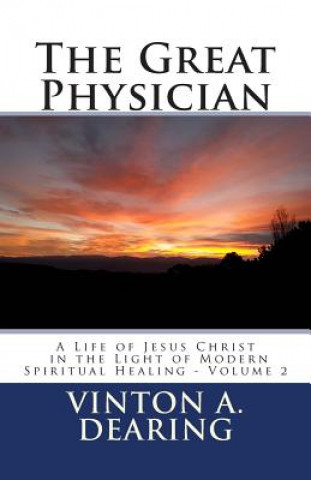 Kniha The Great Physician: A Life of Jesus Christ in the Light of Modern Spiritual Healing - Volume 2 Vinton A Dearing